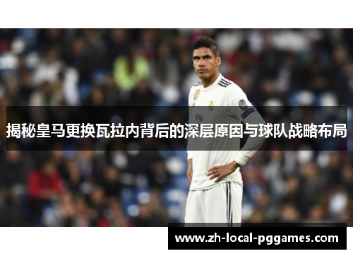 揭秘皇马更换瓦拉内背后的深层原因与球队战略布局 揭秘皇马更换瓦拉内背后的深层原因与球队战略布局