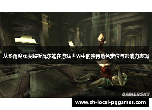 从多角度深度解析瓦尔迪在游戏世界中的独特角色定位与影响力表现 从多角度深度解析瓦尔迪在游戏世界中的独特角色定位与影响力表现