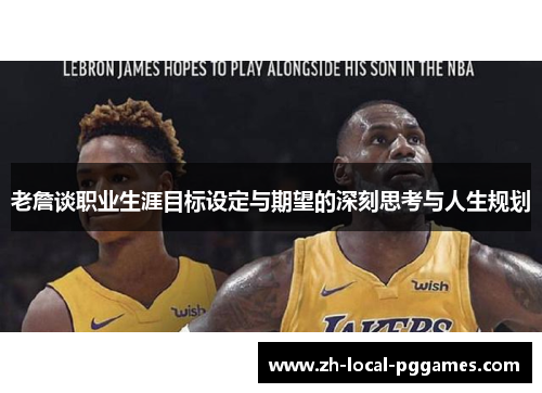 老詹谈职业生涯目标设定与期望的深刻思考与人生规划 老詹谈职业生涯目标设定与期望的深刻思考与人生规划