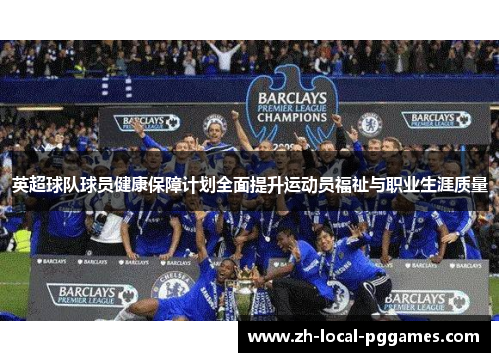 英超球队球员健康保障计划全面提升运动员福祉与职业生涯质量 英超球队球员健康保障计划全面提升运动员福祉与职业生涯质量