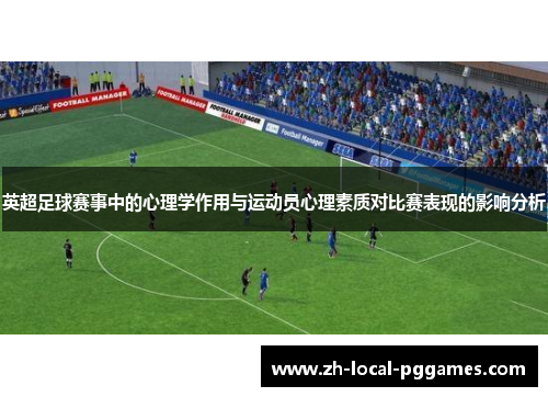 英超足球赛事中的心理学作用与运动员心理素质对比赛表现的影响分析 英超足球赛事中的心理学作用与运动员心理素质对比赛表现的影响分析
