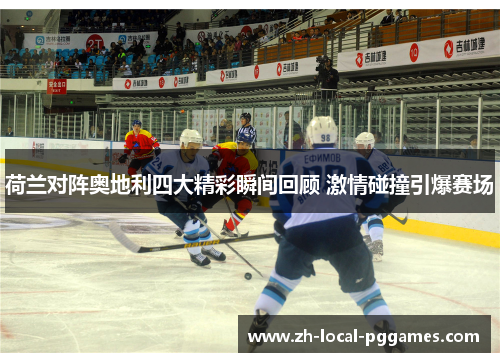 荷兰对阵奥地利四大精彩瞬间回顾 激情碰撞引爆赛场 荷兰对阵奥地利四大精彩瞬间回顾 激情碰撞引爆赛场