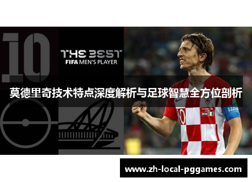 莫德里奇技术特点深度解析与足球智慧全方位剖析 莫德里奇技术特点深度解析与足球智慧全方位剖析