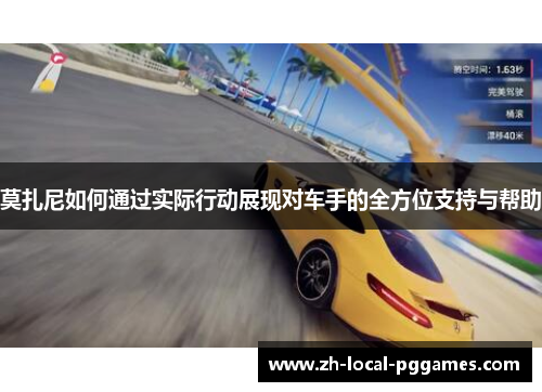 莫扎尼如何通过实际行动展现对车手的全方位支持与帮助 莫扎尼如何通过实际行动展现对车手的全方位支持与帮助