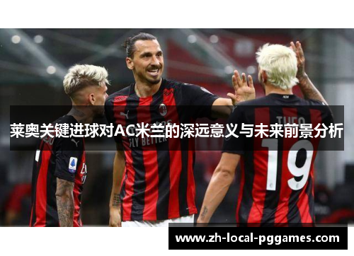 莱奥关键进球对AC米兰的深远意义与未来前景分析