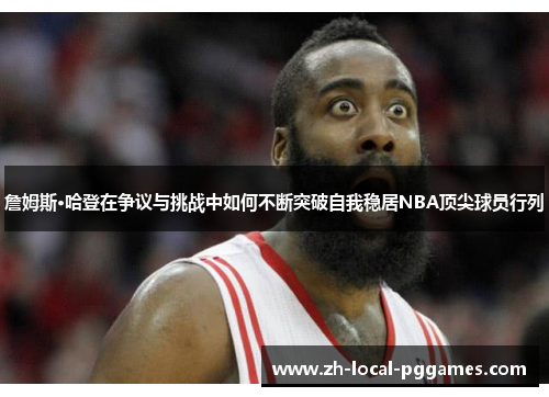 詹姆斯·哈登在争议与挑战中如何不断突破自我稳居NBA顶尖球员行列 詹姆斯·哈登在争议与挑战中如何不断突破自我稳居NBA顶尖球员行列