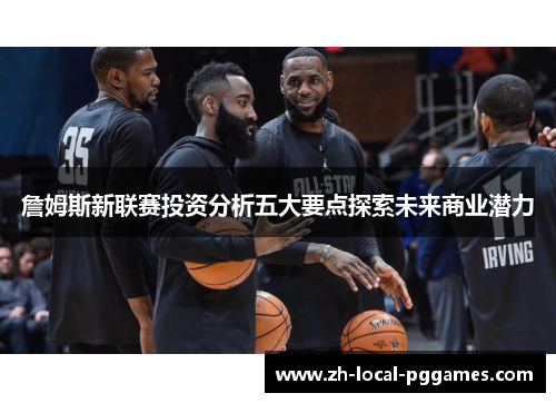 詹姆斯新联赛投资分析五大要点探索未来商业潜力 詹姆斯新联赛投资分析五大要点探索未来商业潜力