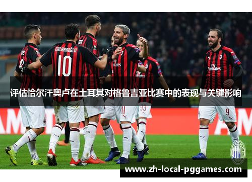 评估恰尔汗奥卢在土耳其对格鲁吉亚比赛中的表现与关键影响 评估恰尔汗奥卢在土耳其对格鲁吉亚比赛中的表现与关键影响
