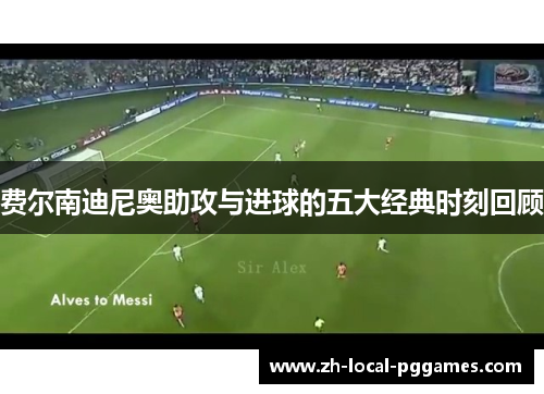 费尔南迪尼奥助攻与进球的五大经典时刻回顾