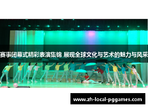 赛事闭幕式精彩表演集锦 展现全球文化与艺术的魅力与风采