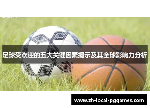 足球受欢迎的五大关键因素揭示及其全球影响力分析 足球受欢迎的五大关键因素揭示及其全球影响力分析