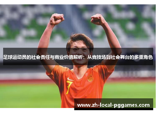 足球运动员的社会责任与商业价值解析：从竞技场到社会舞台的多重角色