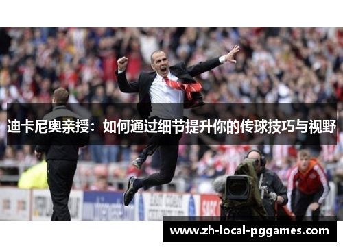 迪卡尼奥亲授:如何通过细节提升你的传球技巧与视野 迪卡尼奥亲授:如何通过细节提升你的传球技巧与视野