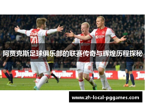 阿贾克斯足球俱乐部的联赛传奇与辉煌历程探秘 阿贾克斯足球俱乐部的联赛传奇与辉煌历程探秘