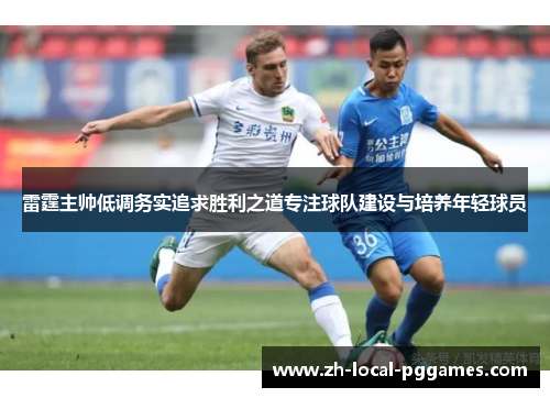 雷霆主帅低调务实追求胜利之道专注球队建设与培养年轻球员 雷霆主帅低调务实追求胜利之道专注球队建设与培养年轻球员