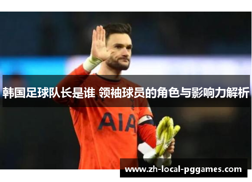 韩国足球队长是谁 领袖球员的角色与影响力解析