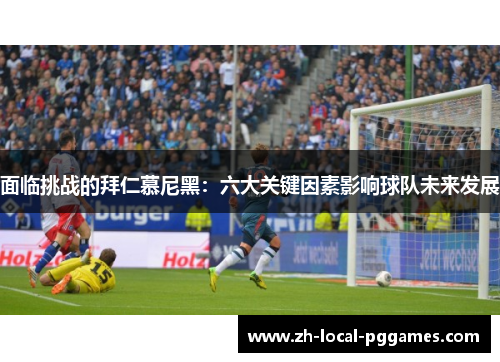 面临挑战的拜仁慕尼黑：六大关键因素影响球队未来发展