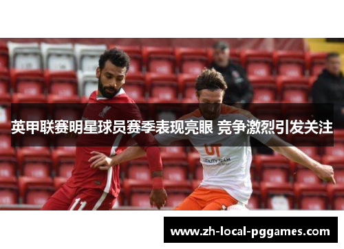 英甲联赛明星球员赛季表现亮眼 竞争激烈引发关注