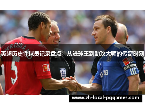 英超历史性球员记录盘点：从进球王到助攻大师的传奇时刻