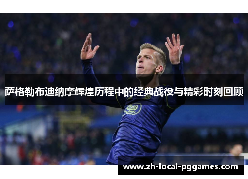 萨格勒布迪纳摩辉煌历程中的经典战役与精彩时刻回顾