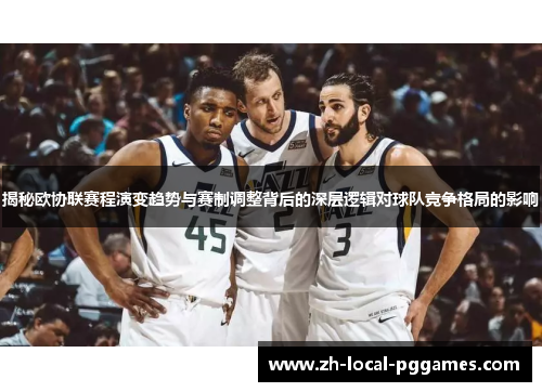 揭秘欧协联赛程演变趋势与赛制调整背后的深层逻辑对球队竞争格局的影响 揭秘欧协联赛程演变趋势与赛制调整背后的深层逻辑对球队竞争格局的影响