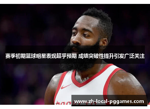 赛季初期篮球明星表现超乎预期 成绩突破性提升引发广泛关注 赛季初期篮球明星表现超乎预期 成绩突破性提升引发广泛关注