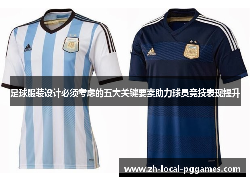 足球服装设计必须考虑的五大关键要素助力球员竞技表现提升 足球服装设计必须考虑的五大关键要素助力球员竞技表现提升