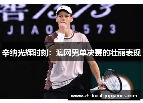 辛纳光辉时刻:澳网男单决赛的壮丽表现 辛纳光辉时刻:澳网男单决赛的壮丽表现