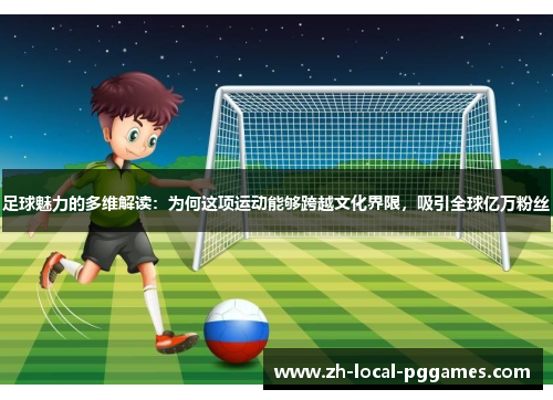 足球魅力的多维解读：为何这项运动能够跨越文化界限，吸引全球亿万粉丝