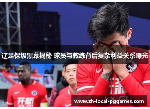 辽足保级黑幕揭秘 球员与教练背后复杂利益关系曝光