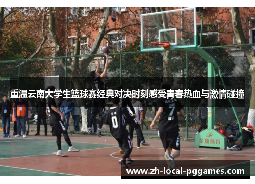 重温云南大学生篮球赛经典对决时刻感受青春热血与激情碰撞