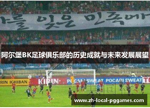 阿尔堡BK足球俱乐部的历史成就与未来发展展望