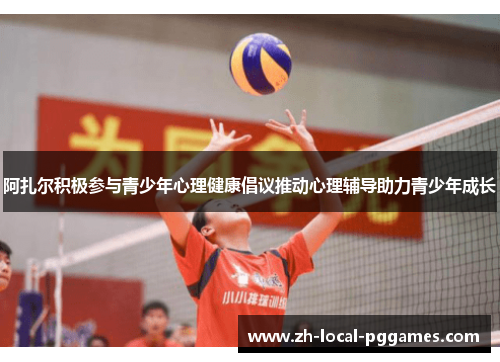 阿扎尔积极参与青少年心理健康倡议推动心理辅导助力青少年成长