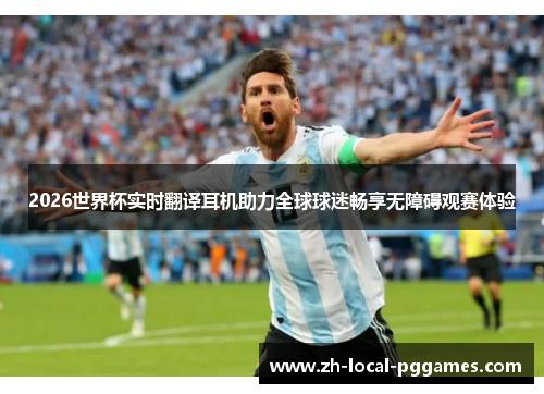 2026世界杯实时翻译耳机助力全球球迷畅享无障碍观赛体验