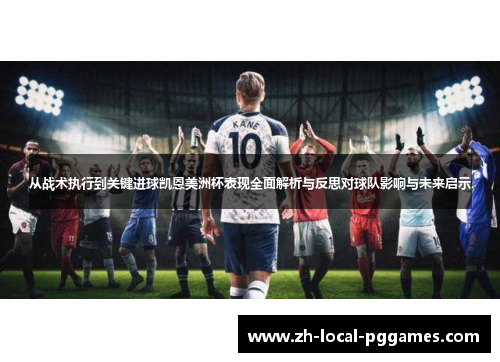 从战术执行到关键进球凯恩美洲杯表现全面解析与反思对球队影响与未来启示 从战术执行到关键进球凯恩美洲杯表现全面解析与反思对球队影响与未来启示