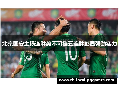 北京国安主场连胜势不可挡五连胜彰显强劲实力
