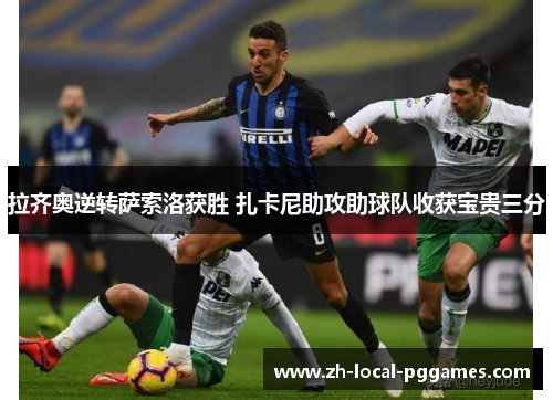 拉齐奥逆转萨索洛获胜 扎卡尼助攻助球队收获宝贵三分 拉齐奥逆转萨索洛获胜 扎卡尼助攻助球队收获宝贵三分