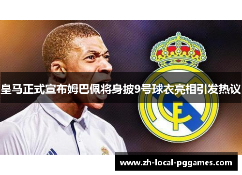 皇马正式宣布姆巴佩将身披9号球衣亮相引发热议 皇马正式宣布姆巴佩将身披9号球衣亮相引发热议