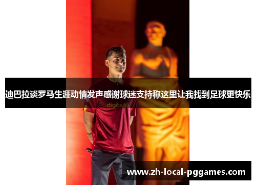 迪巴拉谈罗马生涯动情发声感谢球迷支持称这里让我找到足球更快乐 迪巴拉谈罗马生涯动情发声感谢球迷支持称这里让我找到足球更快乐