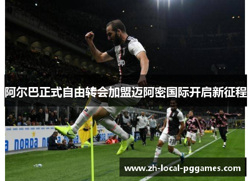 阿尔巴正式自由转会加盟迈阿密国际开启新征程 阿尔巴正式自由转会加盟迈阿密国际开启新征程