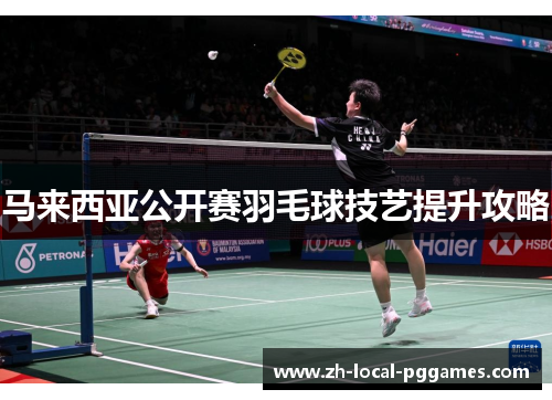 马来西亚公开赛羽毛球技艺提升攻略