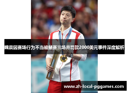 魏震因赛场行为不当被禁赛三场并罚款2000美元事件深度解析