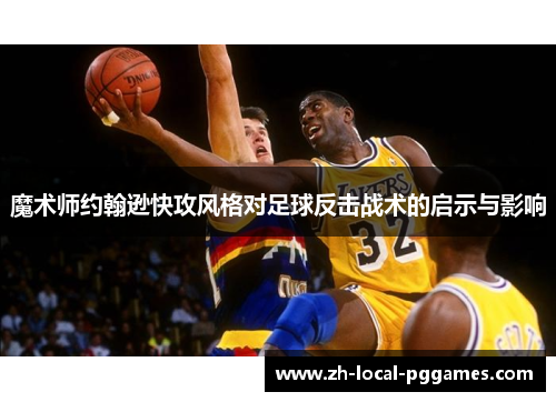 魔术师约翰逊快攻风格对足球反击战术的启示与影响
