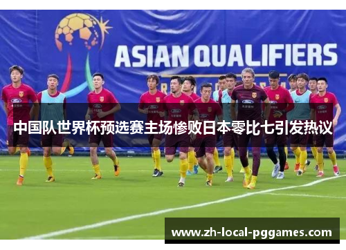 中国队世界杯预选赛主场惨败日本零比七引发热议