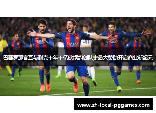 巴塞罗那官宣与耐克十年十亿欧续约创队史最大赞助开启商业新纪元