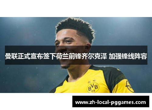 曼联正式宣布签下荷兰前锋齐尔克泽 加强锋线阵容