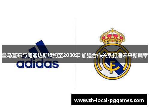皇马宣布与阿迪达斯续约至2030年 加强合作关系打造未来新篇章