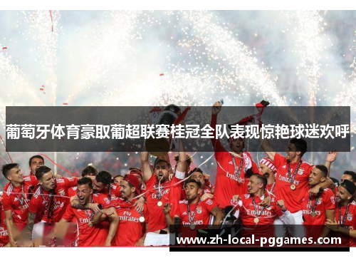 葡萄牙体育豪取葡超联赛桂冠全队表现惊艳球迷欢呼