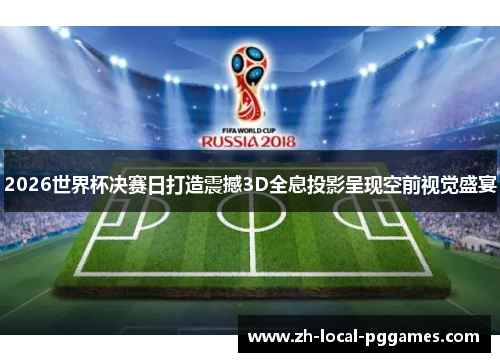 2026世界杯决赛日打造震撼3D全息投影呈现空前视觉盛宴