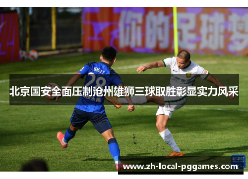 北京国安全面压制沧州雄狮三球取胜彰显实力风采